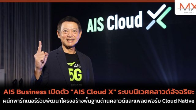 AIS Business เปิดตัว “AIS Cloud X” ระบบนิเวศคลาวด์อัจฉริยะ ผนึกพาร์ทเนอร์ร่วมพัฒนาโครงสร้างพื้นฐานด้านคลาวด์และแพลตฟอร์ม Cloud Native