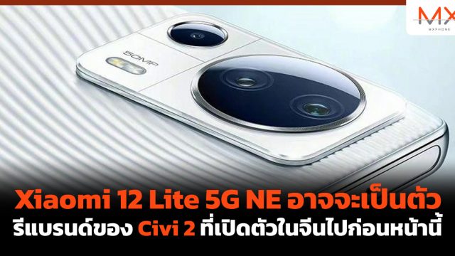 Xiaomi 12 Lite 5G NE อาจจะเป็นตัวรีแบรนด์ของ Civi 2 ที่เปิดตัวในจีนไปก่อนหน้านี้