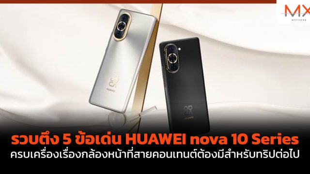 รวบตึง 5 ข้อเด่น HUAWEI nova 10 Series ครบเครื่องเรื่องกล้องหน้าที่สายคอนเทนต์ต้องมีสำหรับทริปต่อไป