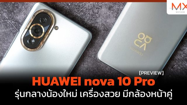 พรีวิว HUAWEI nova 10 Pro รุ่นกลางน้องใหม่ เครื่องสวย มีกล้องหน้าคู่