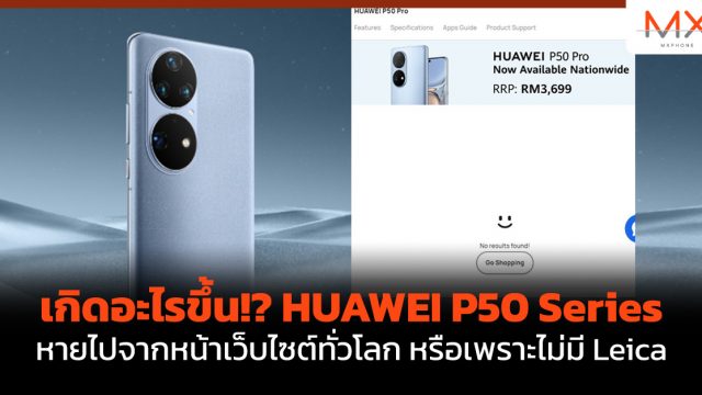 เกิดอะไรขึ้น!? HUAWEI P50 Series หายไปจากหน้าเว็บไซต์ทั่วโลก หรือเพราะไม่มี Leica