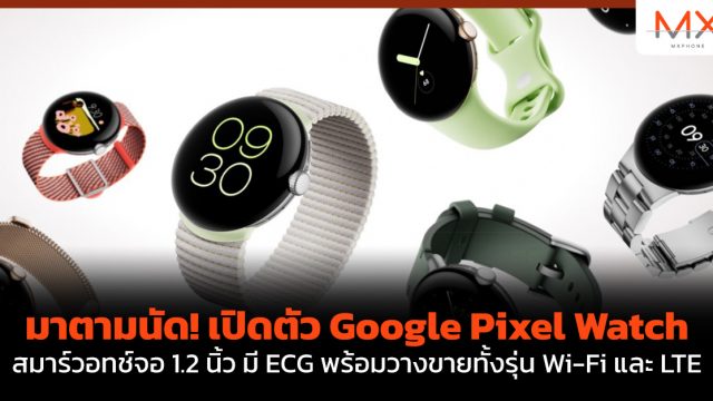มาตามนัด! เปิดตัว Google Pixel Watch สมาร์วอทช์จอ 1.2 นิ้ว มี ECG พร้อมวางขายทั้งรุ่น Wi-Fi และ LTE