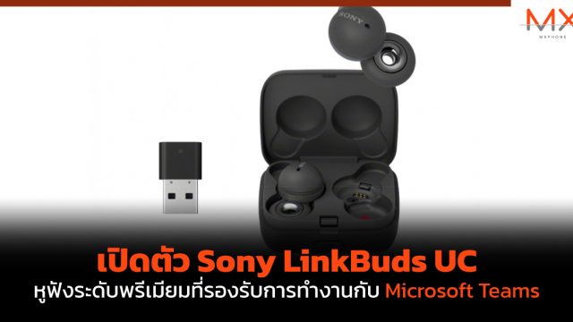 เปิดตัว Sony LinkBuds UC หูฟังระดับพรีเมียมที่รองรับการทำงานกับ Microsoft Teams