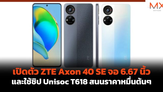 เปิดตัว ZTE Axon 40 SE จอ 6.67 นิ้ว และใช้ชิป Unisoc T618 สนนราคาหมื่นต้นๆ