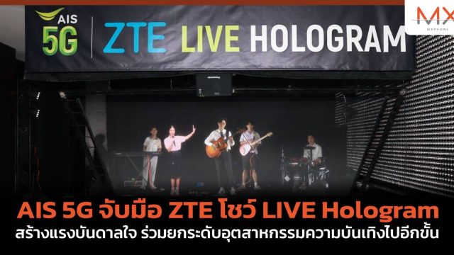 AIS 5G จับมือ ZTE โชว์ LIVE Hologram สร้างแรงบันดาลใจ ร่วมยกระดับอุตสาหกรรมความบันเทิงไปอีกขั้น
