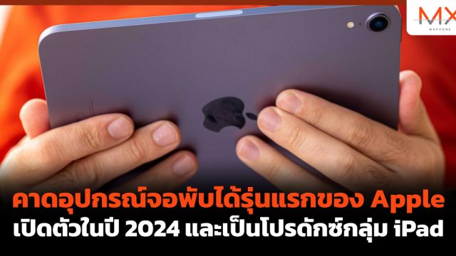 คาดอุปกรณ์จอพับได้รุ่นแรกของ Apple เปิดตัวในปี 2024 และเป็นโปรดักซ์กลุ่ม iPad