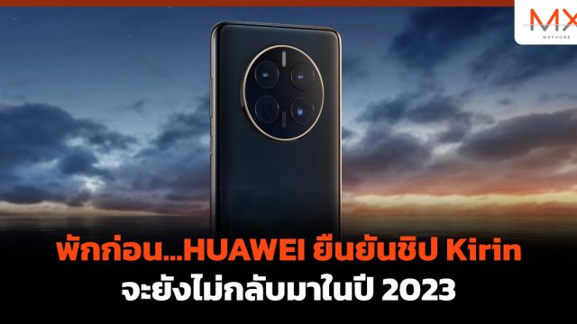 พักก่อน…HUAWEI ยืนยันชิป Kirin จะยังไม่กลับมาในปี 2023