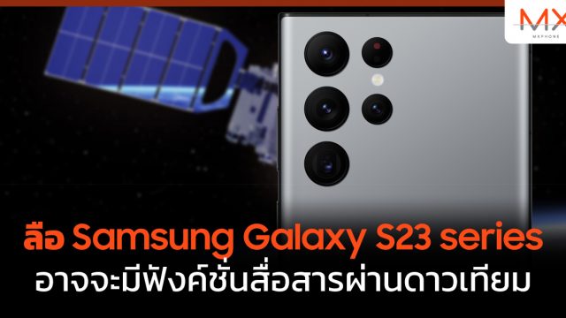 ลือ Samsung Galaxy S23 series อาจจะมีฟังค์ชั่นสื่อสารผ่านดาวเทียม