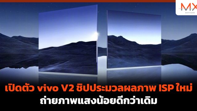 เปิดตัว vivo V2 ชิปประมวลผลภาพ ISP ใหม่ ถ่ายภาพแสงน้อยดีกว่าเดิม