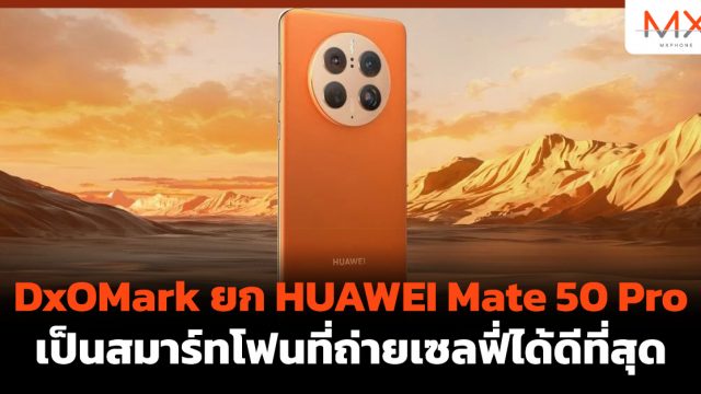 DxOMark ยก HUAWEI Mate 50 Pro เป็นสมาร์ทโฟนที่ถ่ายเซลฟี่ได้ดีที่สุด
