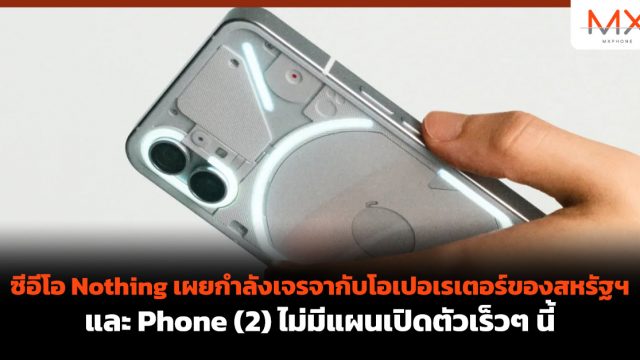 ซีอีโอ Nothing เผยกำลังเจรจากับโอเปอเรเตอร์ของสหรัฐฯ และ Phone (2) ไม่มีแผนเปิดตัวเร็วๆ นี้