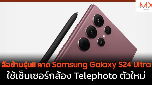 ลือข้ามรุ่น!! คาด Samsung Galaxy S24 Ultra ใช้เซ็นเซอร์กล้อง Telephoto ตัวใหม่