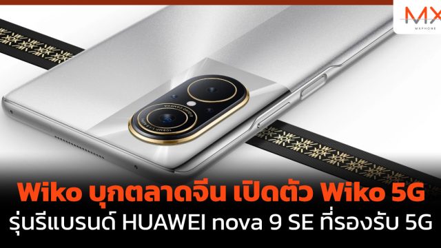 Wiko บุกตลาดจีน เปิดตัว Wiko 5G รุ่นรีแบรนด์ HUAWEI nova 9 SE ที่รองรับ 5G