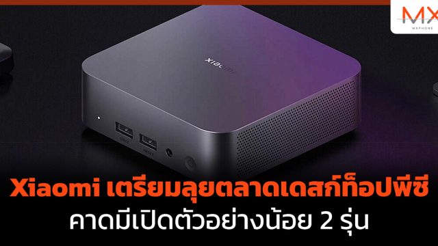 Xiaomi เตรียมลุยตลาดเดสก์ท็อปพีซี คาดมีเปิดตัวอย่างน้อย 2 รุ่น