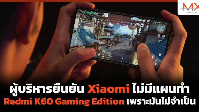 ผู้บริหารยืนยัน Xiaomi ไม่มีแผนทำ Redmi K60 Gaming Edition เพราะมันไม่จำเป็น