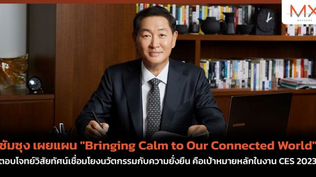 ซัมซุง เผยแผน “Bringing Calm to Our Connected World” ตอบโจทย์วิสัยทัศน์เชื่อมโยงนวัตกรรมกับความยั่งยืน คือเป้าหมายหลักในงาน CES 2023