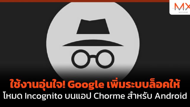 ใช้งานอุ่นใจ! Google เพิ่มระบบล็อคให้โหมด Incognito บนแอป Chorme สำหรับ Android