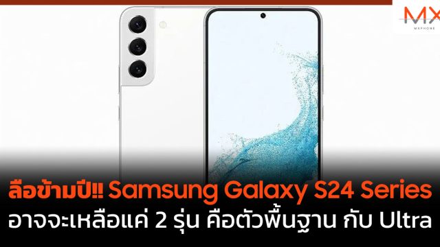 ลือข้ามปี!! Samsung Galaxy S24 Series อาจจะเหลือแค่ 2 รุ่น คือตัวพื้นฐาน กับ Ultra