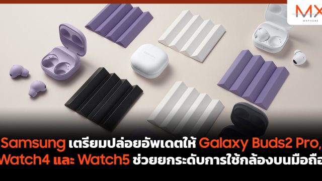 Samsung เตรียมปล่อยอัพเดตให้ Galaxy Buds2 Pro, Watch4 และ Watch5 ช่วยยกระดับการใช้กล้องบนมือถือ