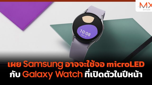 เผย Samsung อาจจะใช้จอ microLED กับ Galaxy Watch ที่เปิดตัวในปีหน้า
