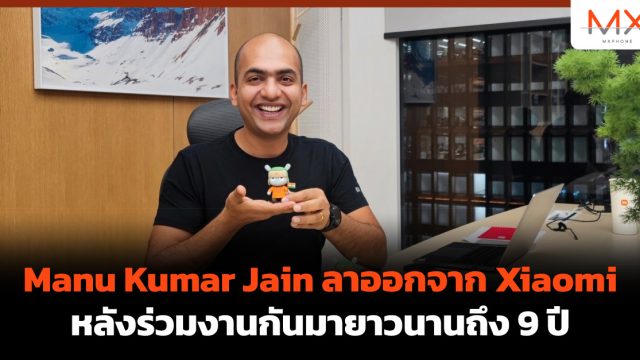 Manu Kumar Jain ลาออกจาก Xiaomi หลังร่วมงานกันมายาวนานถึง 9 ปี