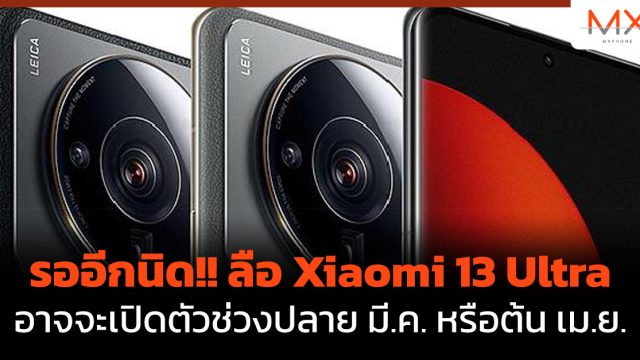 รออีกนิด!! ลือ Xiaomi 13 Ultra อาจจะเปิดตัวช่วงปลาย มี.ค. หรือต้น เม.ย.
