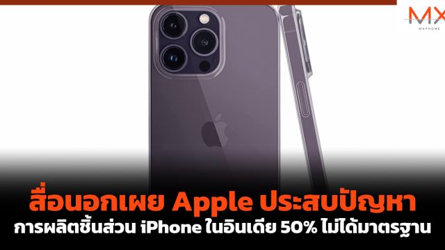 สื่อนอกเผย Apple ประสบปัญหาการผลิตชิ้นส่วน iPhone ในอินเดีย 50% ไม่ได้มาตรฐาน