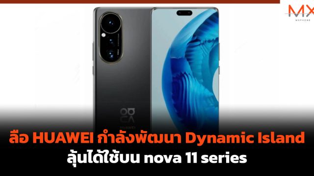 ลือ HUAWEI กำลังพัฒนา Dynamic Island ลุ้นได้ใช้บน nova 11 series
