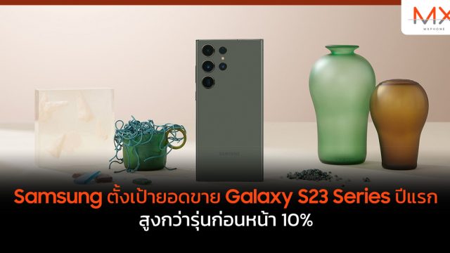 Samsung ตั้งเป้ายอดขาย Galaxy S23 Series ปีแรก สูงกว่ารุ่นก่อนหน้า 10%