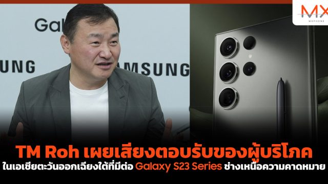 TM Roh เผยเสียงตอบรับของผู้บริโภคในเอเชียตะวันออกเฉียงใต้ที่มีต่อ Galaxy S23 Series ช่างเหนือความคาดหมาย