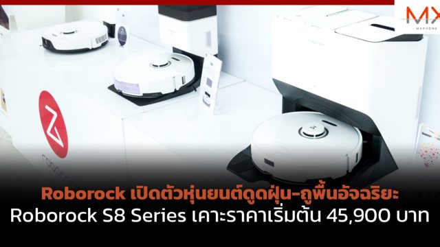 Roborock เปิดตัวหุ่นยนต์ดูดฝุ่น-ถูพื้นอัจฉริยะ Roborock S8 Series เคาะราคาเริ่มต้น 45,900 บาท