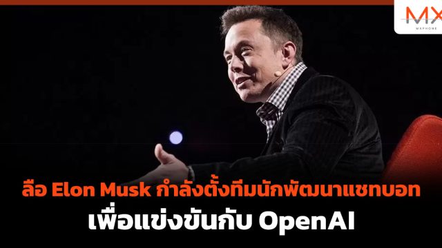 ลือ Elon Musk กำลังตั้งทีมนักพัฒนาแชทบอทเพื่อแข่งขันกับ OpenAI