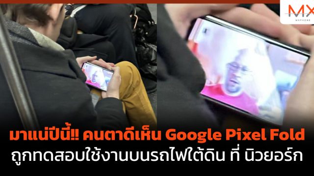 มาแน่ปีนี้!! คนตาดีเห็น Google Pixel Fold ถูกทดสอบใช้งานบนรถไฟใต้ดิน ที่ นิวยอร์ก