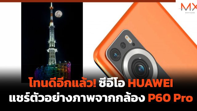 โทนดีอีกแล้ว! ซีอีโอ HUAWEI แชร์ตัวอย่างภาพจากกล้อง P60 Pro