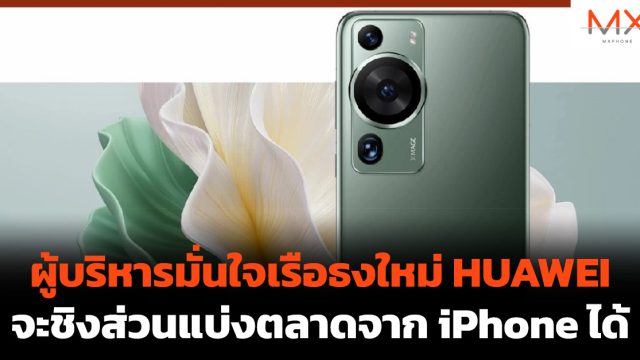ผู้บริหารมั่นใจเรือธงใหม่ HUAWEI จะชิงส่วนแบ่งตลาดจาก iPhone ได้
