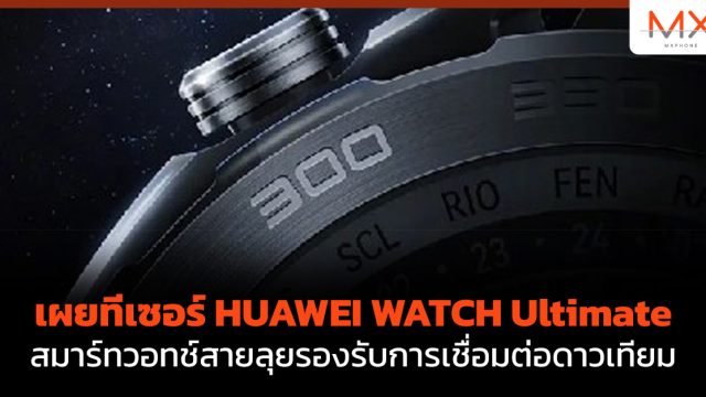 เผยทีเซอร์ HUAWEI WATCH Ultimate สมาร์ทวอทช์สายลุยรองรับการเชื่อมต่อดาวเทียม