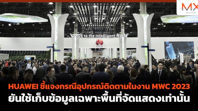 HUAWEI ชี้แจงกรณีอุปกรณ์ติดตามในงาน MWC 2023 ยันใช้เก็บข้อมูลเฉพาะพื้นที่จัดแสดงเท่านั้น