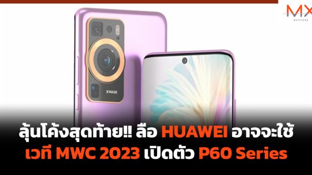 ลุ้นโค้งสุดท้าย!! ลือ HUAWEI อาจจะใช้เวที MWC 2023 เปิดตัว P60 Series