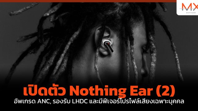 เปิดตัว Nothing Ear (2) อัพเกรด ANC, รองรับ LHDC และมีฟีเจอร์โปรไฟล์เสียงเฉพาะบุคคล