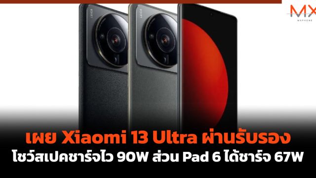 เผย Xiaomi 13 Ultra ผ่านรับรองโชว์สเปคชาร์จไว 90W ส่วน Pad 6 ได้ชาร์จ 67W