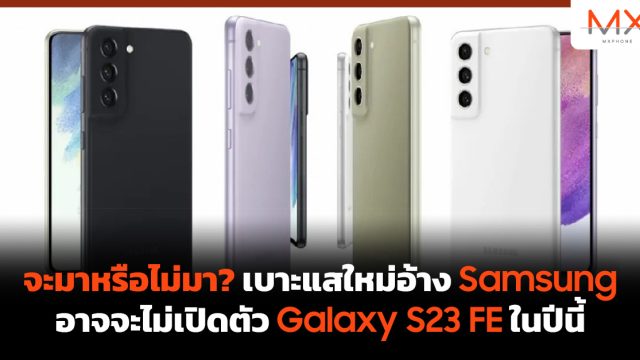 จะมาหรือไม่มา? เบาะแสใหม่อ้าง Samsung อาจจะไม่เปิดตัว Galaxy S23 FE ในปีนี้