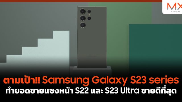 ตามเป้า!! Samsung Galaxy S23 series ทำยอดขายแซงหน้า S22 และ S23 Ultra ขายดีที่สุด