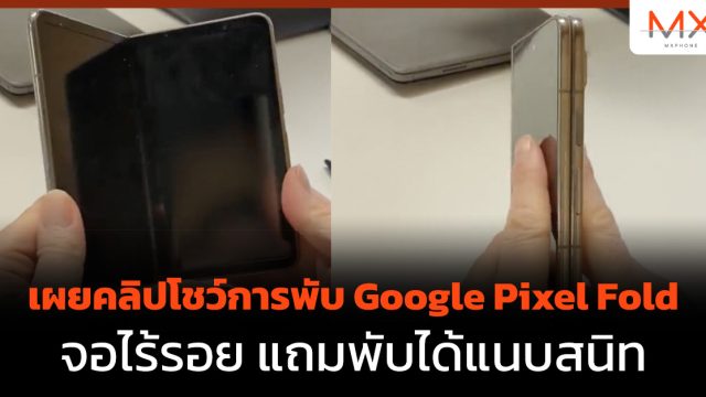 เผยคลิปโชว์การพับ Google Pixel Fold จอไร้รอย แถมพับได้แนบสนิท
