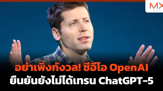 อย่าเพิ่งกังวล! ซีอีโอ OpenAI ยืนยันยังไม่ได้เทรน ChatGPT-5