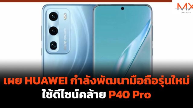 เผย HUAWEI กำลังพัฒนามือถือรุ่นใหม่ ใช้ดีไซน์คล้าย P40 Pro