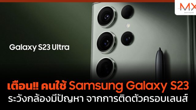 เตือน!! คนใช้ Samsung Galaxy S23 ระวังกล้องมีปัญหา จากการติดตัวครอบเลนส์