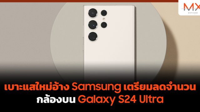 เบาะแสใหม่อ้าง Samsung เตรียมลดจำนวนกล้องบน Galaxy S24 Ultra