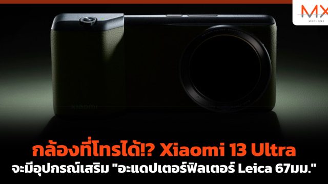 กล้องที่โทรได้!? Xiaomi 13 Ultra จะมีอุปกรณ์เสริม “อะแดปเตอร์ฟิลเตอร์ Leica 67มม.”