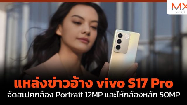 แหล่งข่าวอ้าง vivo S17 Pro จัดสเปคกล้อง Portrait 12MP และให้กล้องหลัก 50MP