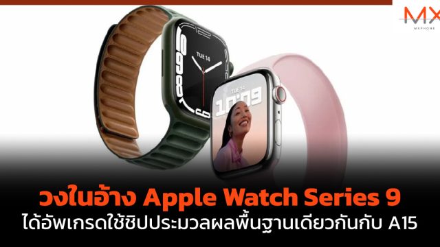 วงในอ้าง Apple Watch Series 9 ได้อัพเกรดใช้ชิปประมวลผลพื้นฐานเดียวกันกับ A15